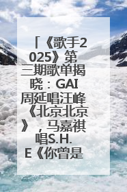《歌手2025》第三期歌单揭晓：GAI周延唱汪峰《北京北京》，马嘉祺唱S.H.E《你曾是少年》
