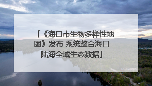 《海口市生物多样性地图》发布 系统整合海口陆海全域生态数据