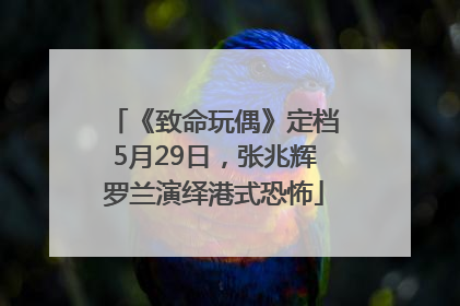 《致命玩偶》定档5月29日，张兆辉罗兰演绎港式恐怖