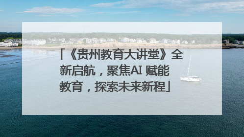 《贵州教育大讲堂》全新启航，聚焦AI 赋能教育，探索未来新程