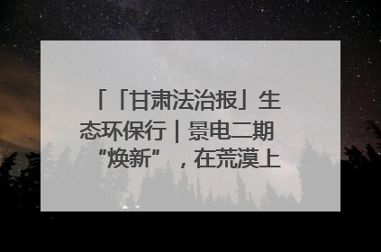 「甘肃法治报」生态环保行｜景电二期“焕新”，在荒漠上筑起一道绿色长城