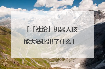 「社论」机器人技能大赛比出了什么