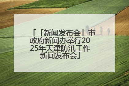 「新闻发布会」市政府新闻办举行2025年天津防汛工作新闻发布会