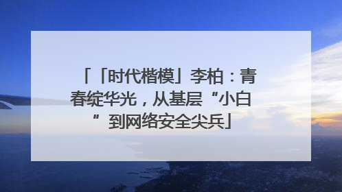 「时代楷模」李柏：青春绽华光，从基层“小白”到网络安全尖兵