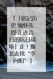 「铭记历史 缅怀先烈·走进昔日的抗日战场」走！豫北去找“李向阳”