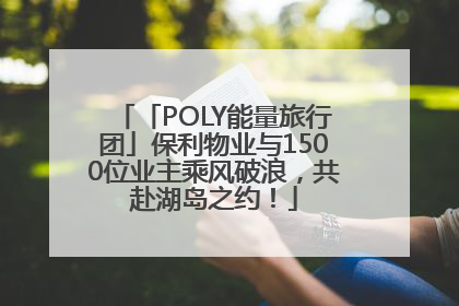 「POLY能量旅行团」保利物业与1500位业主乘风破浪，共赴湖岛之约！