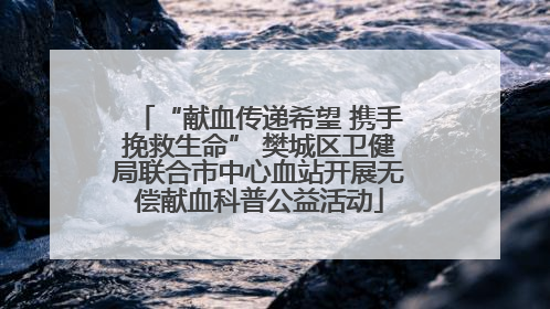 “献血传递希望 携手挽救生命” 樊城区卫健局联合市中心血站开展无偿献血科普公益活动