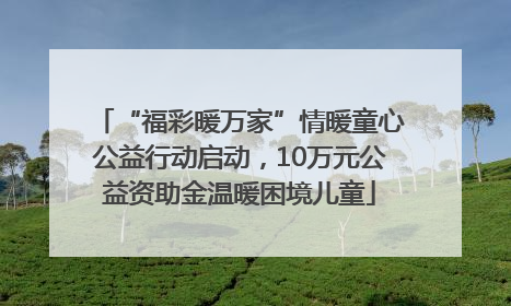 “福彩暖万家”情暖童心公益行动启动，10万元公益资助金温暖困境儿童