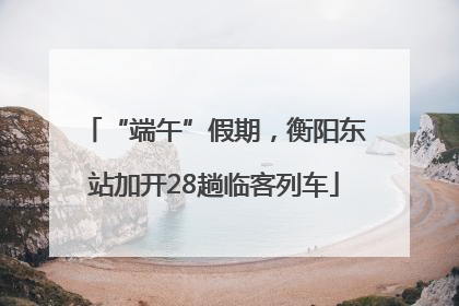 “端午”假期，衡阳东站加开28趟临客列车