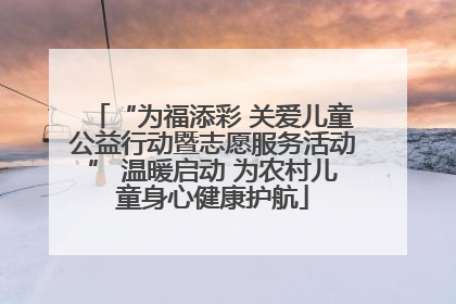 “为福添彩 关爱儿童公益行动暨志愿服务活动” 温暖启动 为农村儿童身心健康护航