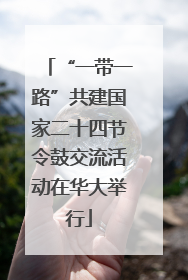 “一带一路”共建国家二十四节令鼓交流活动在华大举行