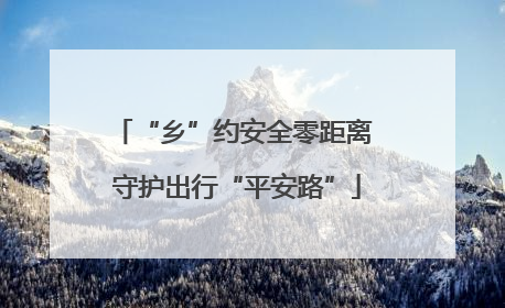 “乡”约安全零距离 守护出行“平安路”