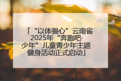 “以体强心”云南省2025年“奔跑吧·少年”儿童青少年主题健身活动正式启动
