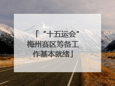 “十五运会”梅州赛区筹备工作基本就绪