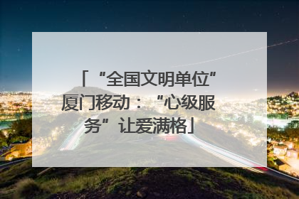 “全国文明单位”厦门移动：“心级服务”让爱满格