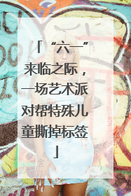 “六一”来临之际，一场艺术派对帮特殊儿童撕掉标签