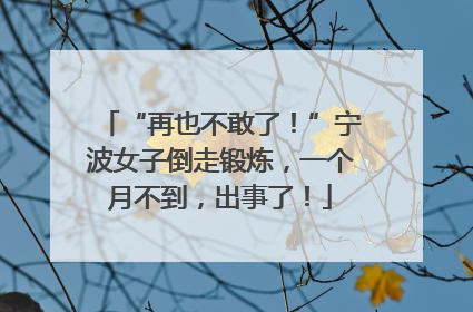 “再也不敢了！”宁波女子倒走锻炼，一个月不到，出事了！