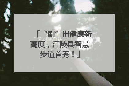 “刷”出健康新高度，江陵县智慧步道首秀！