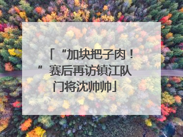 “加块把子肉！”赛后再访镇江队门将沈帅帅