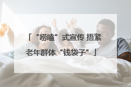 “唠嗑”式宣传 捂紧老年群体“钱袋子”