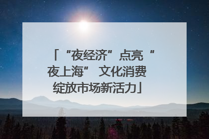 “夜经济”点亮“夜上海” 文化消费绽放市场新活力