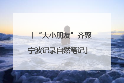 “大小朋友”齐聚宁波记录自然笔记