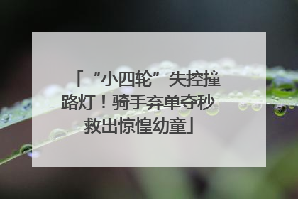 “小四轮”失控撞路灯！骑手弃单夺秒救出惊惶幼童