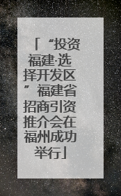 “投资福建·选择开发区”福建省招商引资推介会在福州成功举行