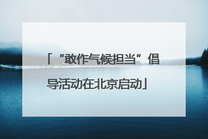 “敢作气候担当”倡导活动在北京启动