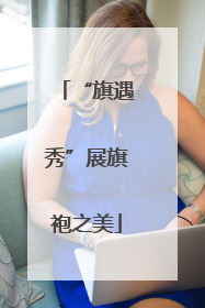 “旗遇秀”展旗袍之美