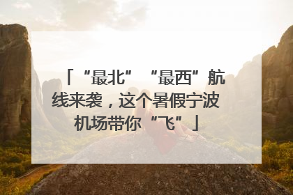 “最北”“最西”航线来袭，这个暑假宁波机场带你“飞”