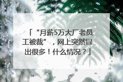 “月薪5万大厂老员工被裁”，网上突然冒出很多！什么情况？