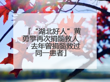 “湖北好人”黄勇攀再次捐髓救人，去年曾捐髓救过同一患者