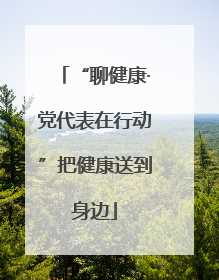 “聊健康·党代表在行动”把健康送到身边