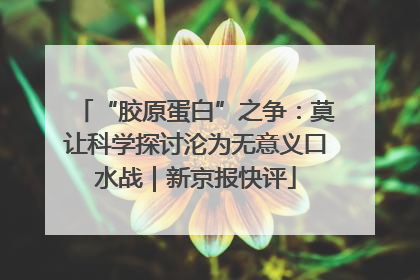 “胶原蛋白”之争：莫让科学探讨沦为无意义口水战｜新京报快评