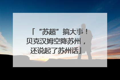 “苏超”搞大事！贝克汉姆空降苏州，还说起了苏州话