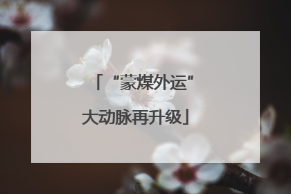 “蒙煤外运”大动脉再升级