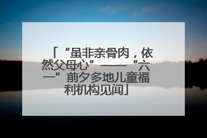 “虽非亲骨肉，依然父母心”——“六一”前夕多地儿童福利机构见闻