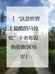 “这是世界上最酷的马拉松”！老布说他要跑到70岁