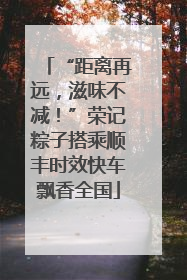 “距离再远，滋味不减！”荣记粽子搭乘顺丰时效快车飘香全国