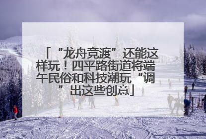 “龙舟竞渡”还能这样玩！四平路街道将端午民俗和科技潮玩“调”出这些创意