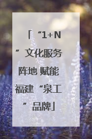 “1+N”文化服务阵地 赋能福建“泉工”品牌