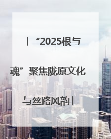 “2025根与魂”聚焦陇原文化与丝路风韵