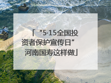 “5·15全国投资者保护宣传日” 河南国寿这样做
