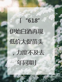 “618”伊始白酒再现低价大促苗头，力度不及去年同期