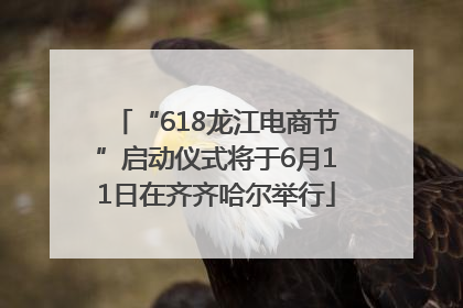 “618龙江电商节”启动仪式将于6月11日在齐齐哈尔举行