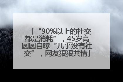 “90%以上的社交都是消耗”，45岁高圆圆自曝“几乎没有社交”，网友狠狠共情