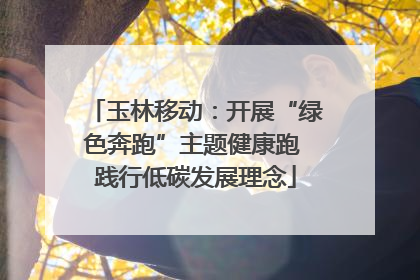 玉林移动：开展“绿色奔跑”主题健康跑 践行低碳发展理念