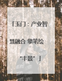 玉门：产业智慧融合 擎笔绘“丰景”