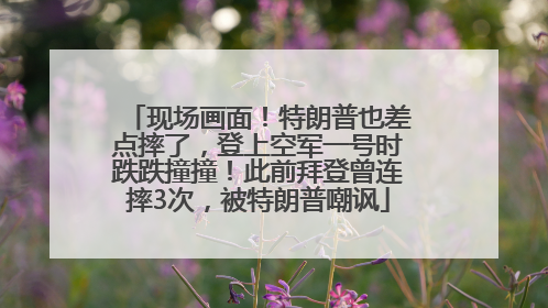 现场画面！特朗普也差点摔了，登上空军一号时跌跌撞撞！此前拜登曾连摔3次，被特朗普嘲讽